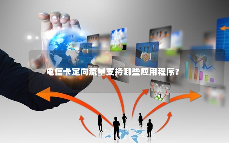 电信卡定向流量支持哪些应用程序？
