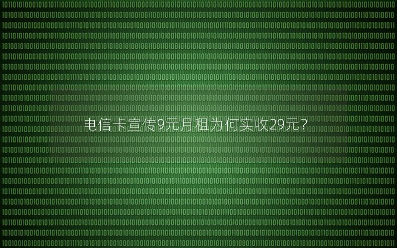 电信卡宣传9元月租为何实收29元？