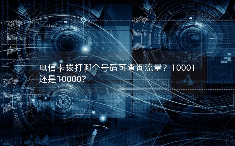 电信卡拨打哪个号码可查询流量？10001还是10000？