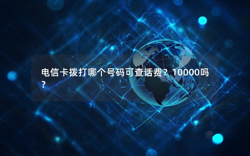 电信卡拨打哪个号码可查话费？10000吗？