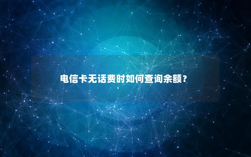 电信卡无话费时如何查询余额？