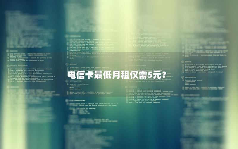 电信卡最低月租仅需5元？