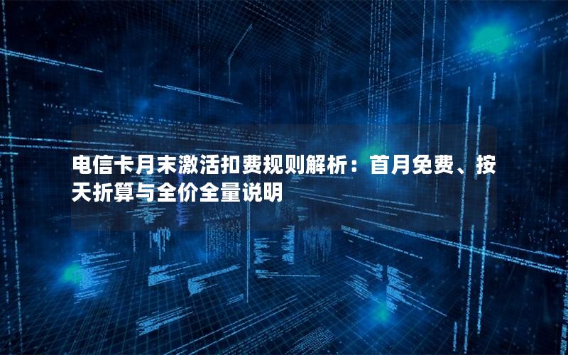 电信卡月末激活扣费规则解析：首月免费、按天折算与全价全量说明