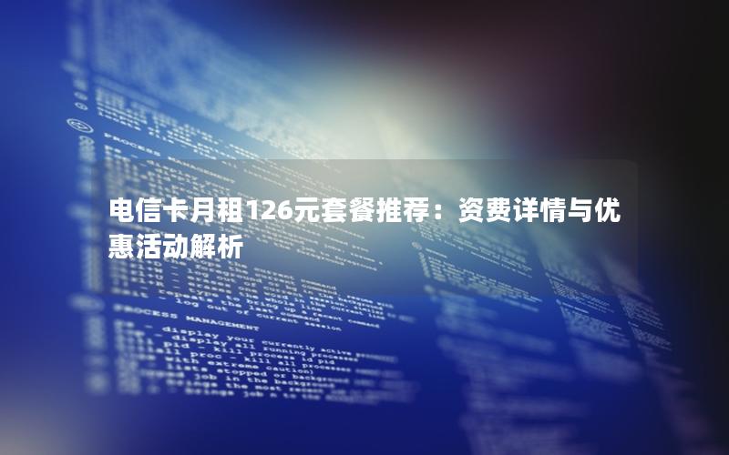 电信卡月租126元套餐推荐：资费详情与优惠活动解析