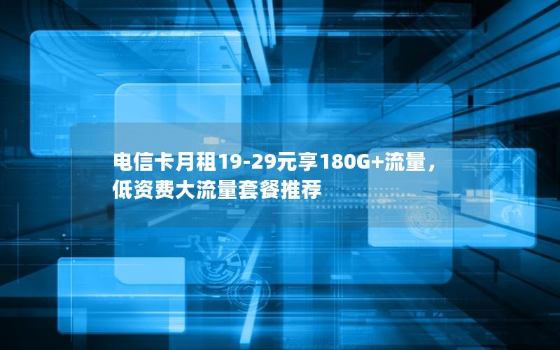 电信卡月租19-29元享180G+流量，低资费大流量套餐推荐