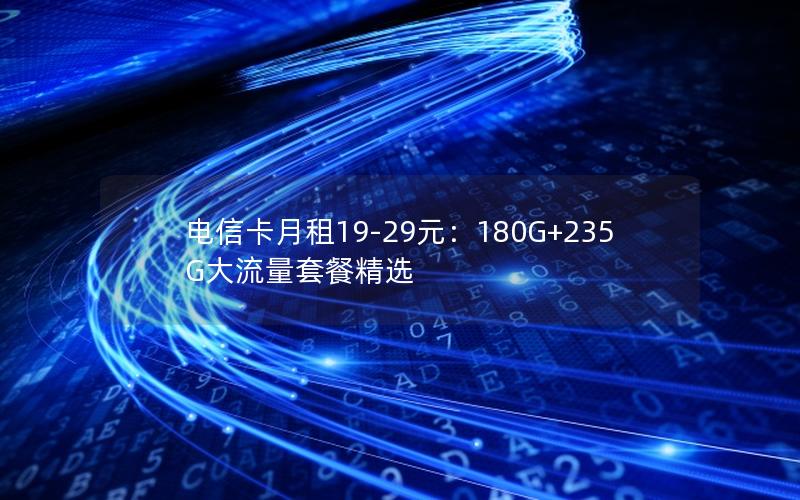 电信卡月租19-29元：180G+235G大流量套餐精选