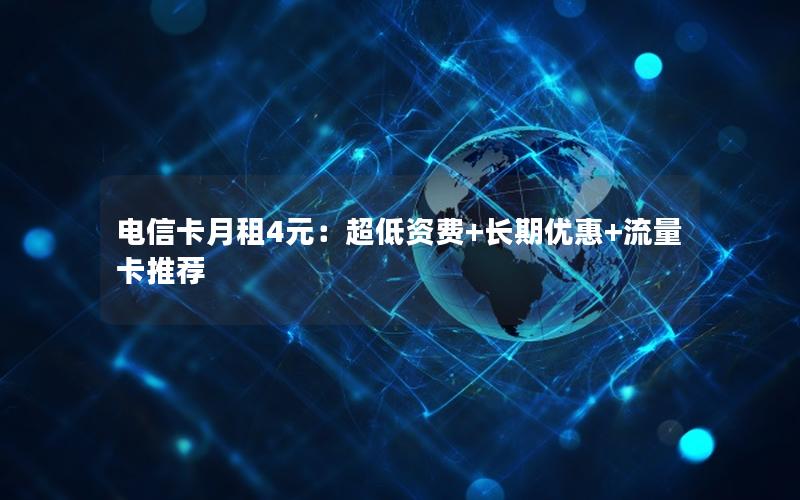 电信卡月租4元：超低资费+长期优惠+流量卡推荐