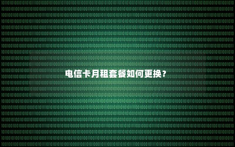 电信卡月租套餐如何更换？