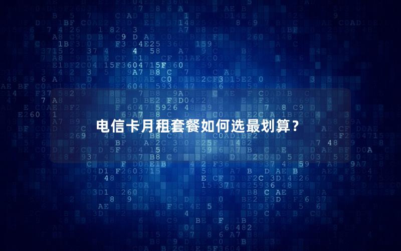 电信卡月租套餐如何选最划算？