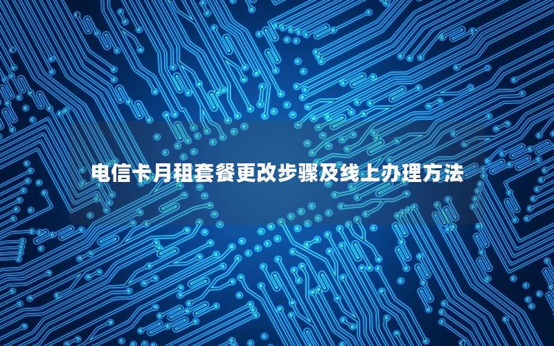 电信卡月租套餐更改步骤及线上办理方法