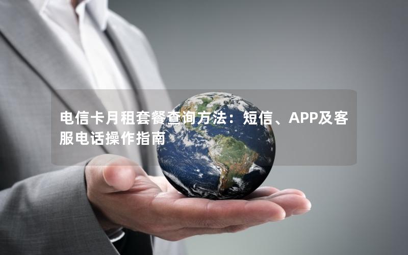 电信卡月租套餐查询方法：短信、APP及客服电话操作指南