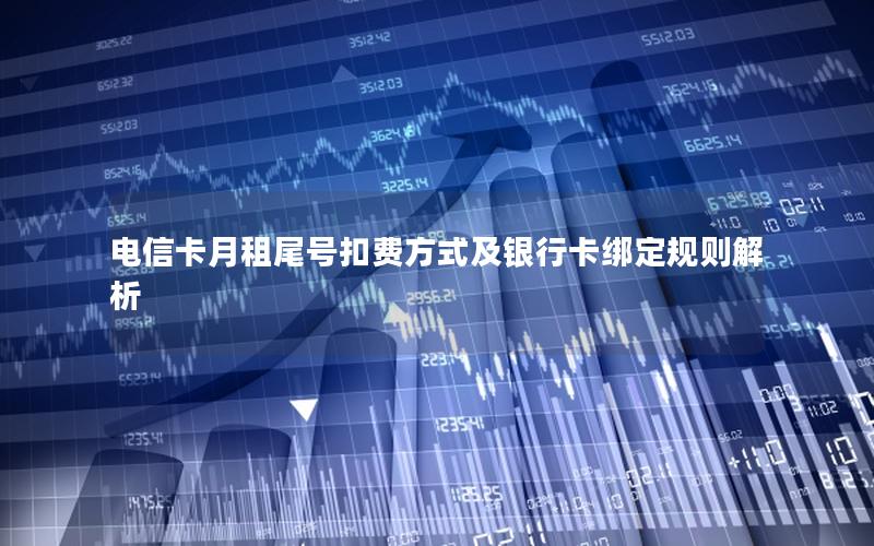 电信卡月租尾号扣费方式及银行卡绑定规则解析