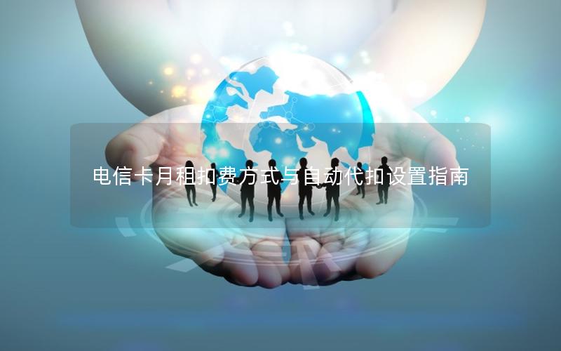电信卡月租扣费方式与自动代扣设置指南