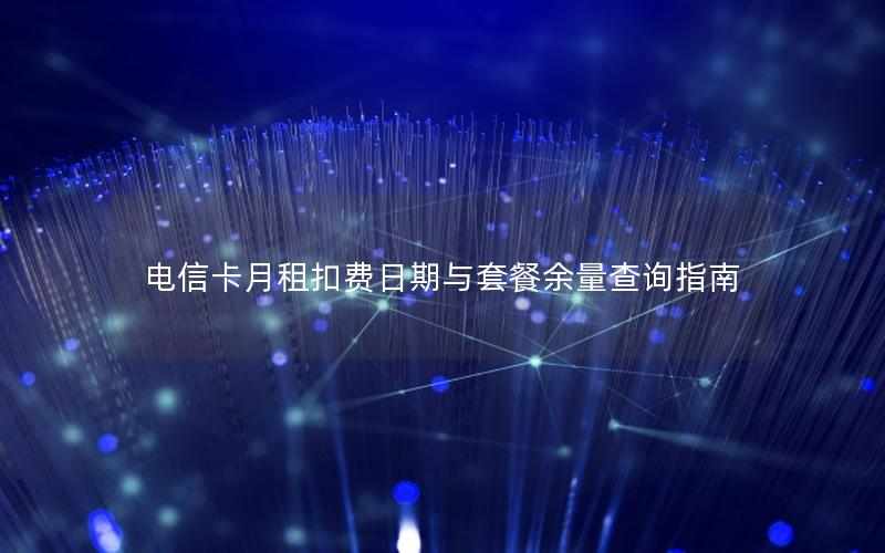 电信卡月租扣费日期与套餐余量查询指南
