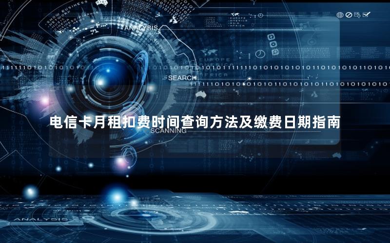 电信卡月租扣费时间查询方法及缴费日期指南