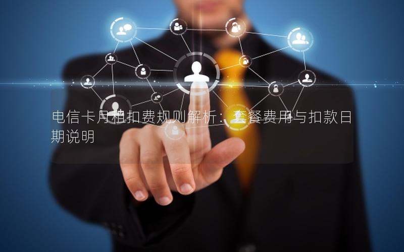 电信卡月租扣费规则解析：套餐费用与扣款日期说明