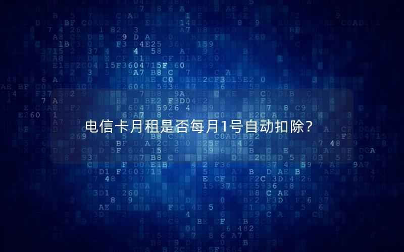 电信卡月租是否每月1号自动扣除？