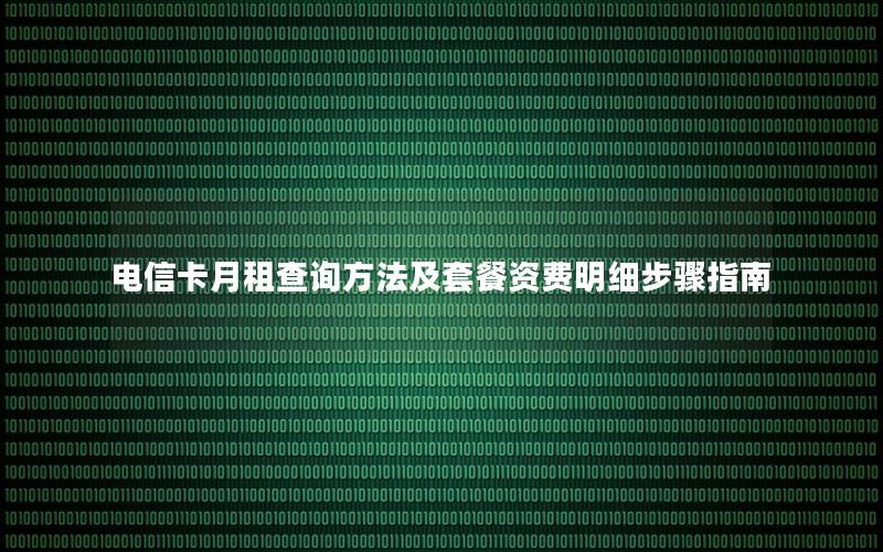 电信卡月租查询方法及套餐资费明细步骤指南
