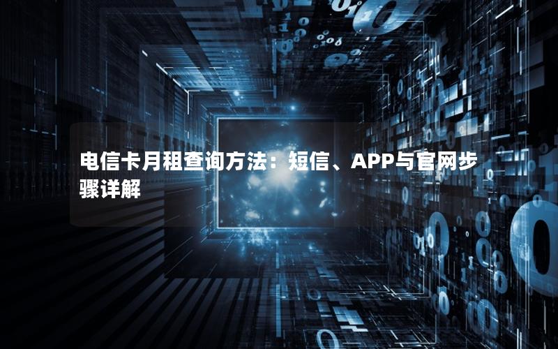 电信卡月租查询方法：短信、APP与官网步骤详解
