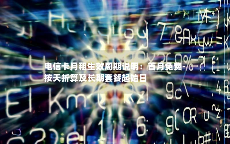 电信卡月租生效周期说明：首月免费-按天折算及长期套餐起始日