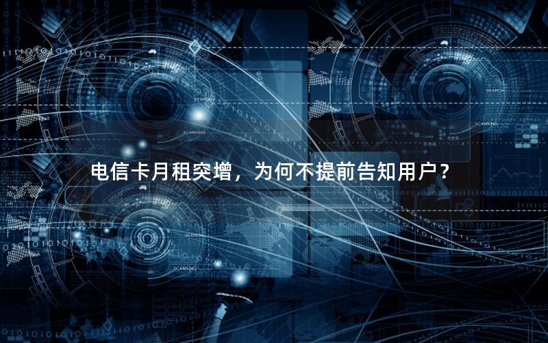 电信卡月租突增，为何不提前告知用户？