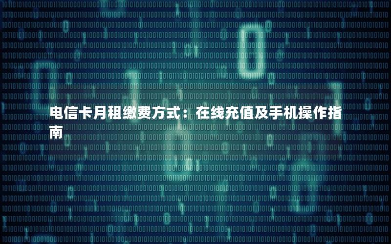 电信卡月租缴费方式：在线充值及手机操作指南