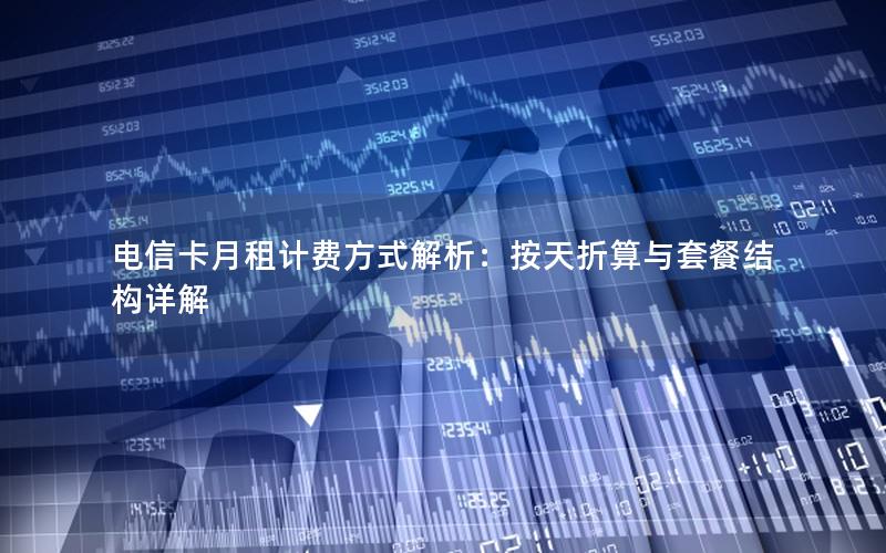 电信卡月租计费方式解析：按天折算与套餐结构详解