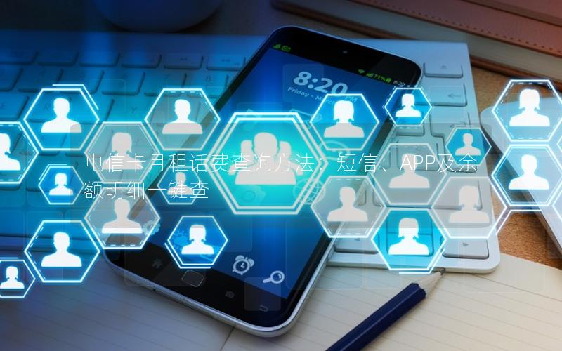 电信卡月租话费查询方法：短信、APP及余额明细一键查