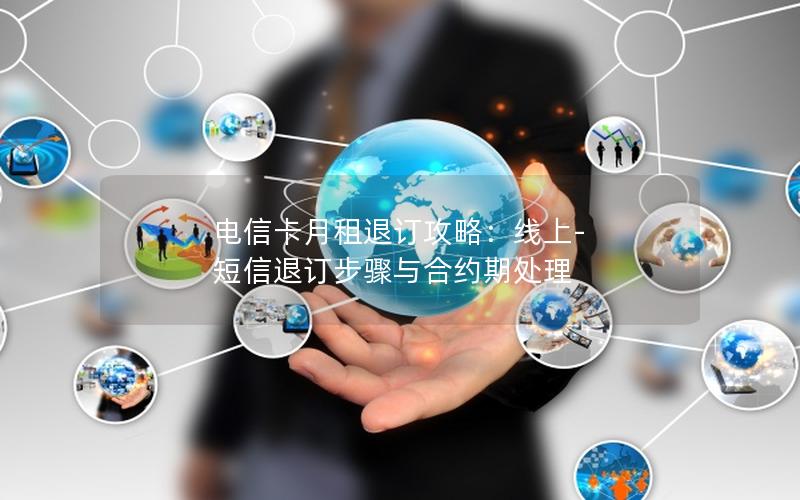 电信卡月租退订攻略：线上-短信退订步骤与合约期处理