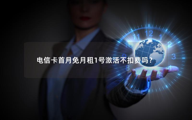 电信卡首月免月租1号激活不扣费吗？
