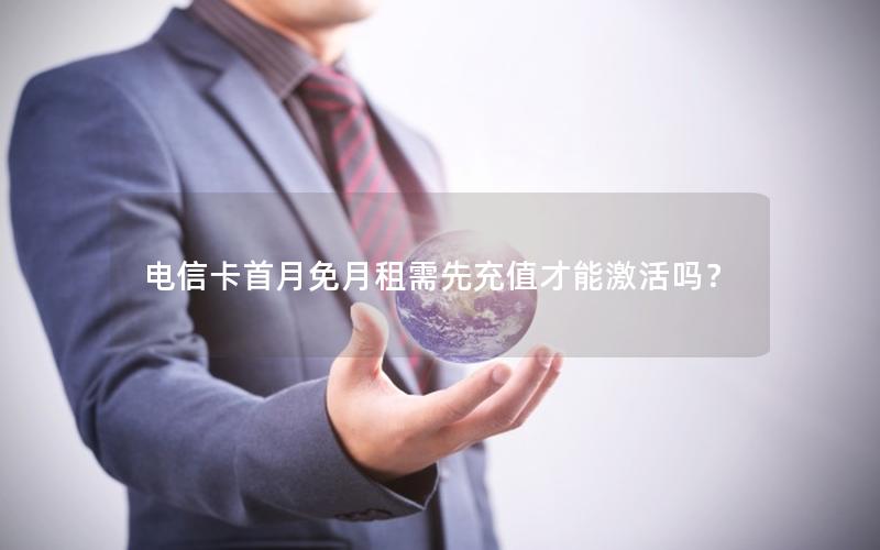 电信卡首月免月租需先充值才能激活吗？
