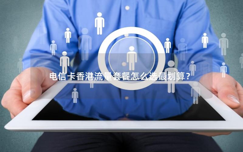 电信卡香港流量套餐怎么选最划算？
