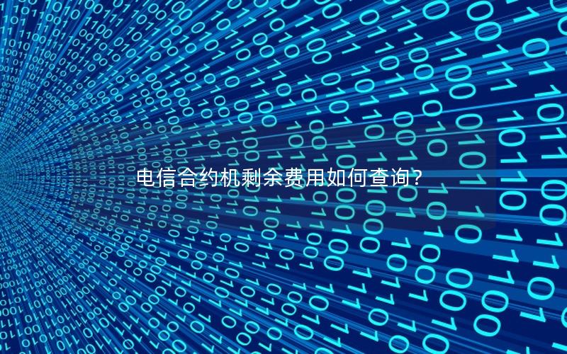 电信合约机剩余费用如何查询？