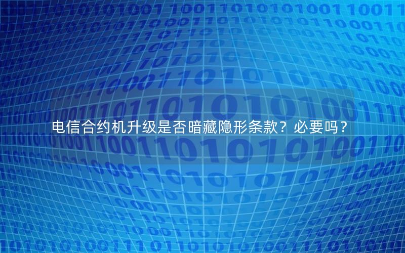 电信合约机升级是否暗藏隐形条款？必要吗？