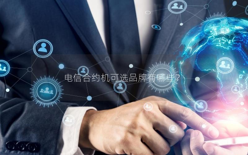 电信合约机可选品牌有哪些？
