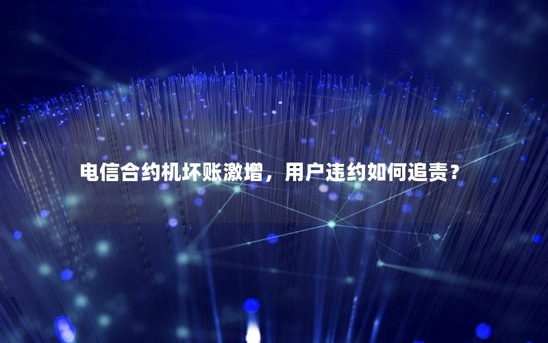 电信合约机坏账激增，用户违约如何追责？