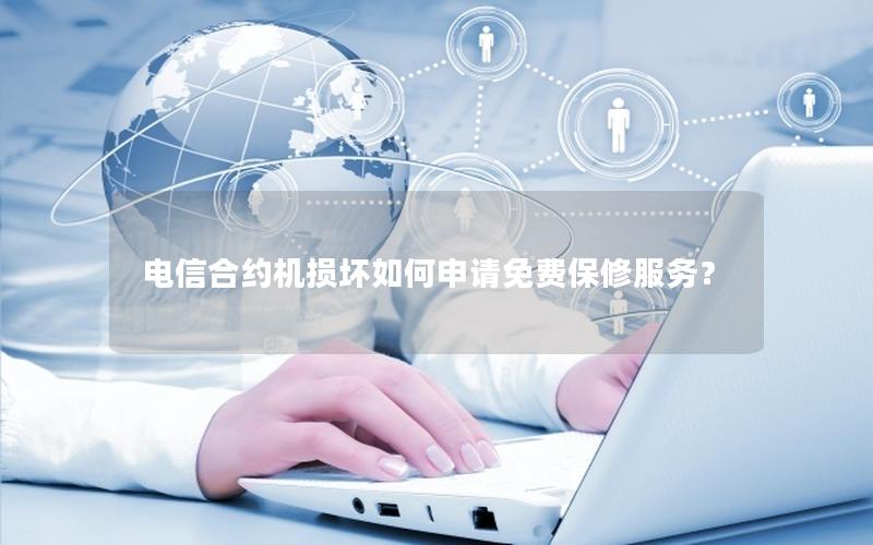 电信合约机损坏如何申请免费保修服务？