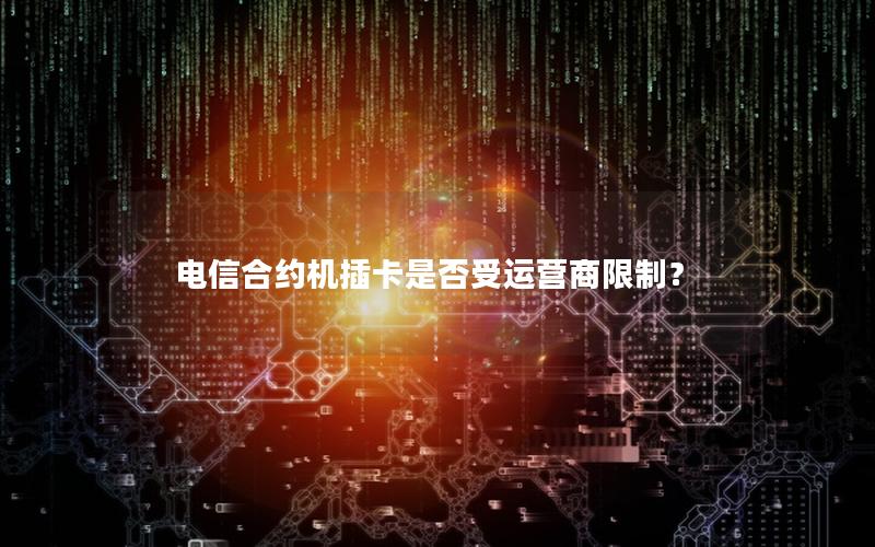 电信合约机插卡是否受运营商限制？