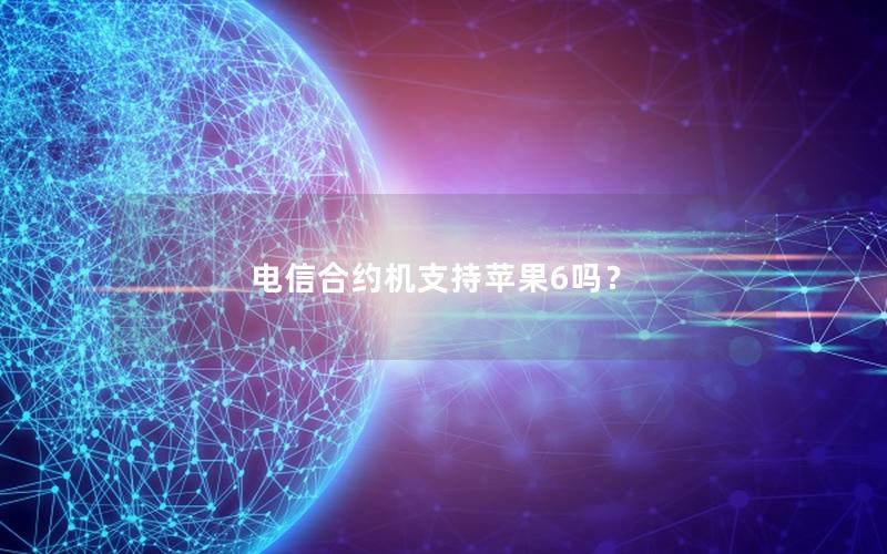 电信合约机支持苹果6吗？