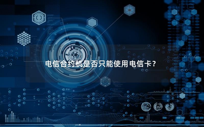 电信合约机是否只能使用电信卡？