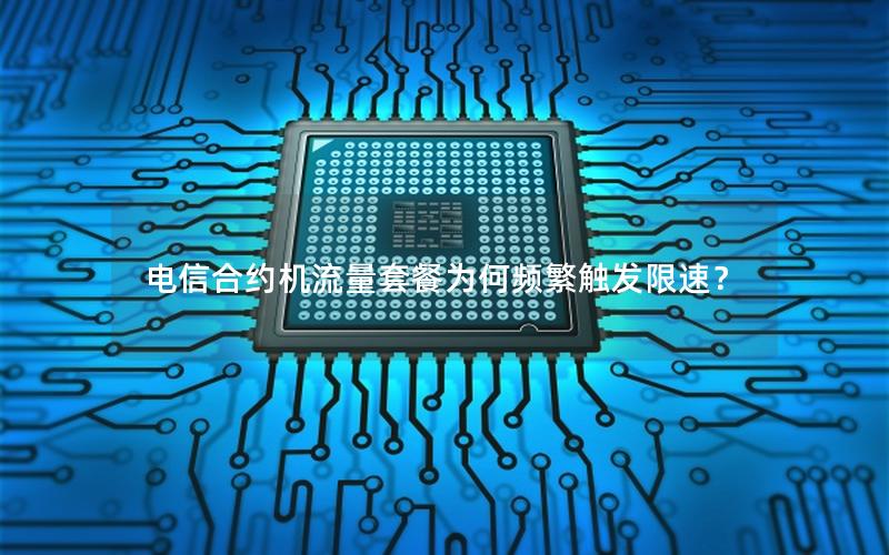 电信合约机流量套餐为何频繁触发限速？