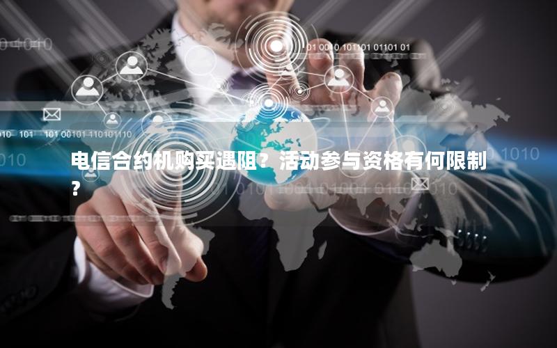 电信合约机购买遇阻？活动参与资格有何限制？