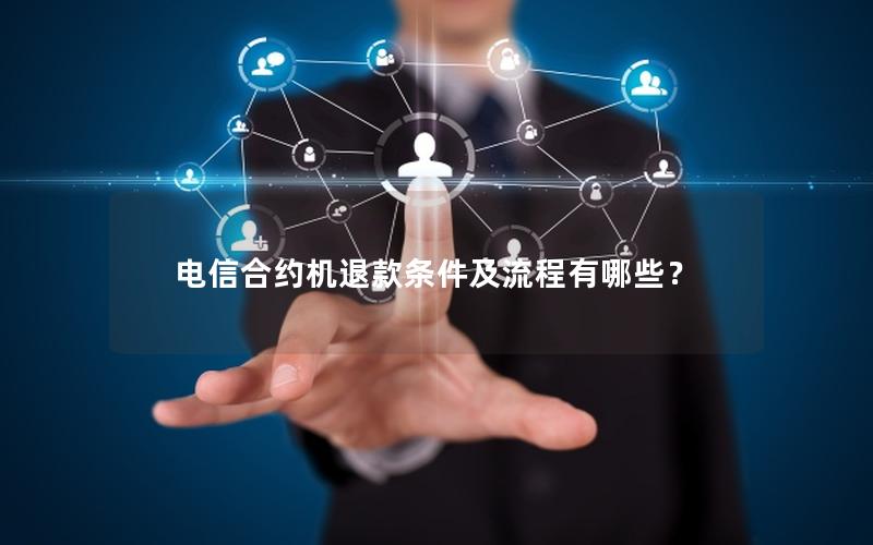 电信合约机退款条件及流程有哪些？