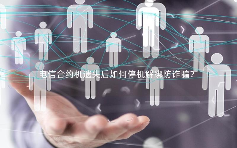 电信合约机遗失后如何停机解绑防诈骗？