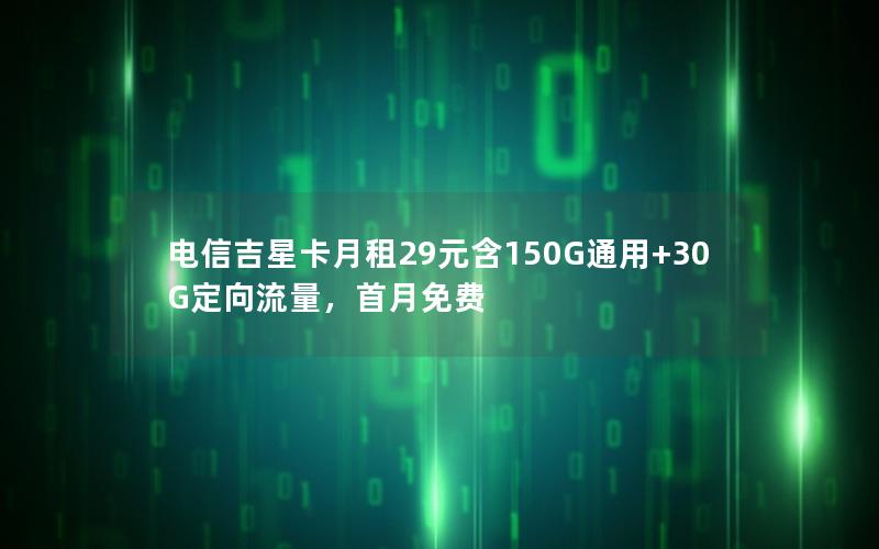 电信吉星卡月租29元含150G通用+30G定向流量，首月免费