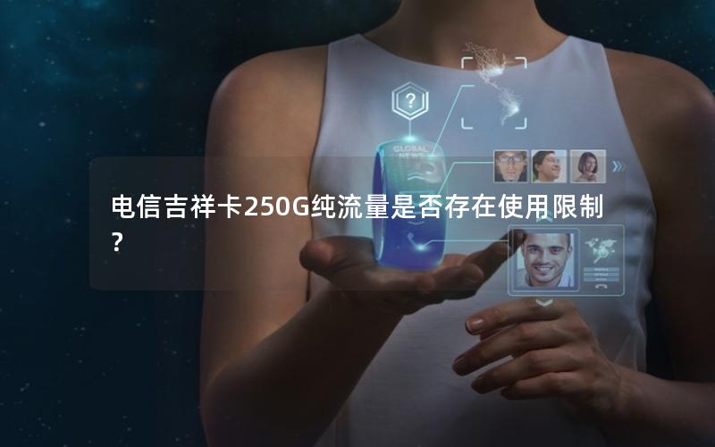 电信吉祥卡250G纯流量是否存在使用限制？