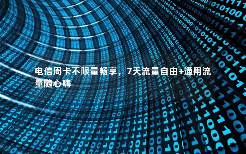 电信周卡不限量畅享，7天流量自由+通用流量随心嗨