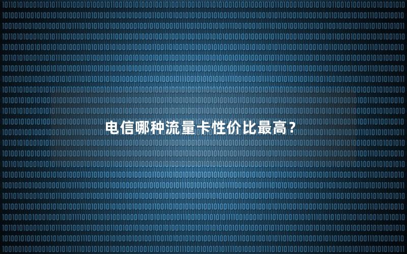电信哪种流量卡性价比最高？