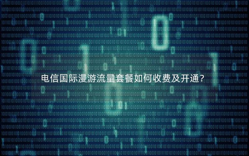 电信国际漫游流量套餐如何收费及开通？