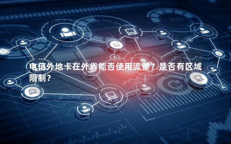 电信外地卡在外省能否使用流量？是否有区域限制？